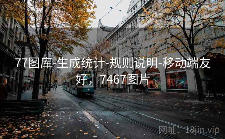 77图库-生成统计-规则说明-移动端友好，7467图片