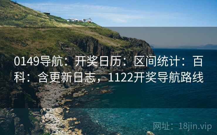 0149导航：开奖日历：区间统计：百科：含更新日志，1122开奖导航路线