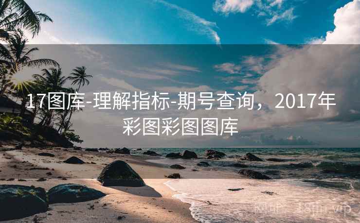 17图库-理解指标-期号查询，2017年彩图彩图图库
