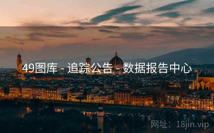 49图库 - 追踪公告 - 数据报告中心