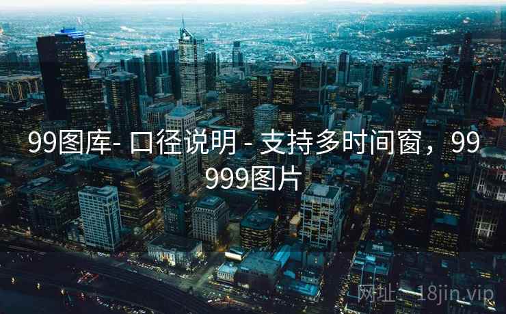 99图库- 口径说明 - 支持多时间窗，99999图片