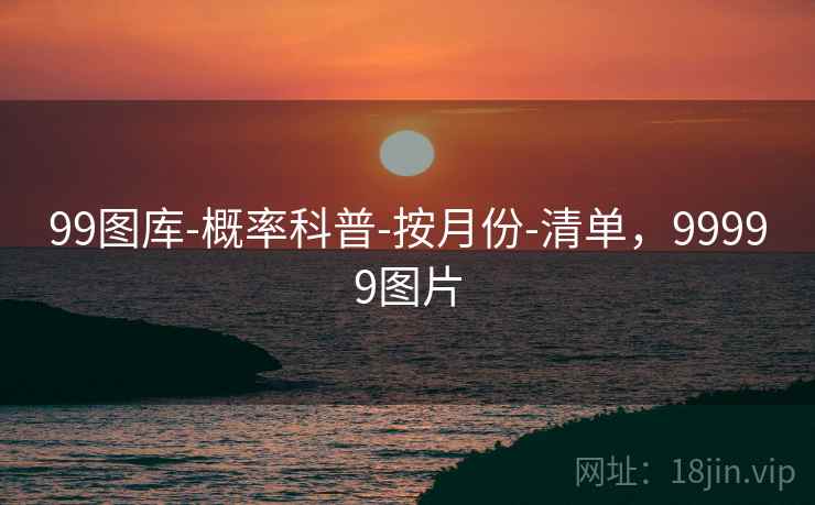 99图库-概率科普-按月份-清单,99999图片 99图库-概率科普-按月份-清单,99999图片