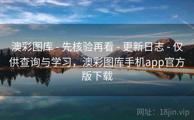 澳彩图库 - 先核验再看 - 更新日志 - 仅供查询与学习，澳彩图库手机app官方版下载