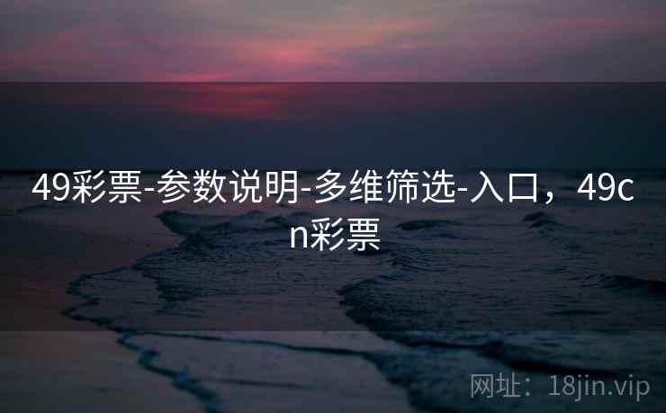 49彩票-参数说明-多维筛选-入口，49cn彩票