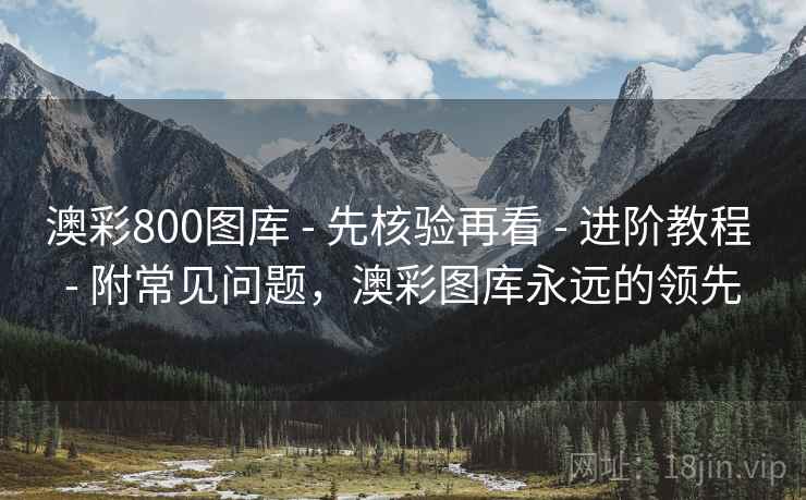 澳彩800图库 - 先核验再看 - 进阶教程 - 附常见问题，澳彩图库永远的领先