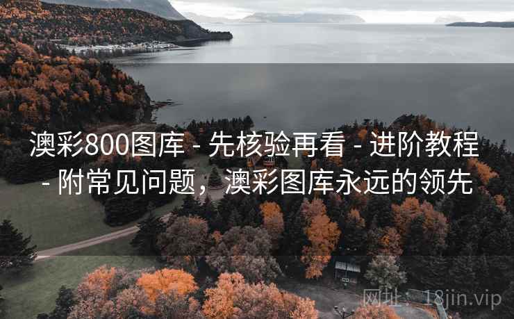 澳彩800图库 - 先核验再看 - 进阶教程 - 附常见问题，澳彩图库永远的领先