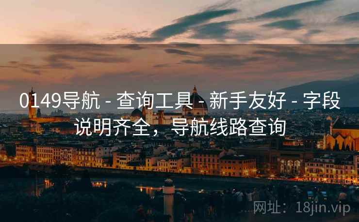 0149导航 - 查询工具 - 新手友好 - 字段说明齐全，导航线路查询