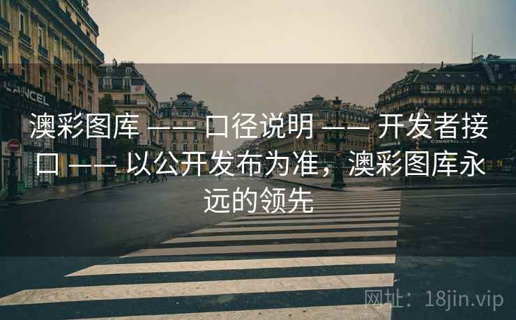 澳彩图库 —— 口径说明 —— 开发者接口 —— 以公开发布为准，澳彩图库永远的领先