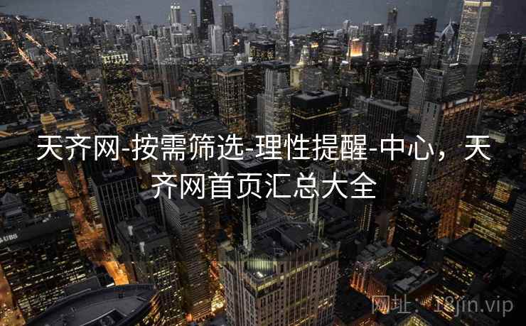 天齐网-按需筛选-理性提醒-中心，天齐网首页汇总大全