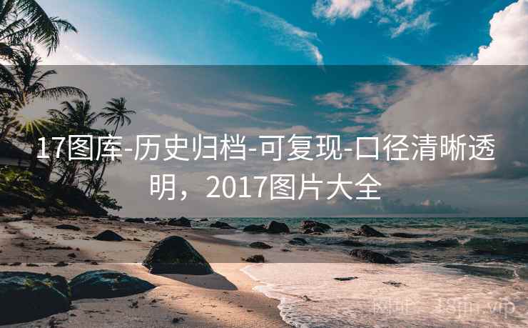 17图库-历史归档-可复现-口径清晰透明，2017图片大全
